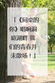 《同桌的你》唱响洞庭湖畔 我们的青春并未散场！