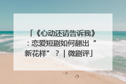 《心动还请告诉我》：恋爱短剧如何翻出“新花样”？｜微剧评