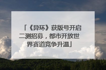 《异环》获版号开启二测招募，都市开放世界赛道竞争升温