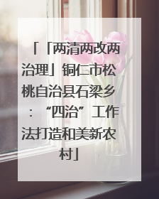 「两清两改两治理」铜仁市松桃自治县石梁乡：“四治”工作法打造和美新农村