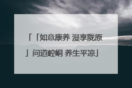 「如意康养 漫享陇原」问道崆峒 养生平凉