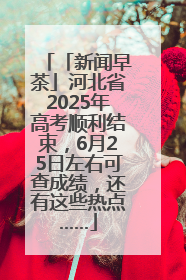 「新闻早茶」河北省2025年高考顺利结束，6月25日左右可查成绩，还有这些热点……