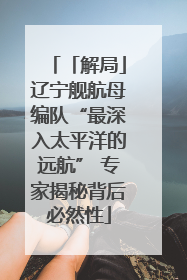 「解局」辽宁舰航母编队“最深入太平洋的远航” 专家揭秘背后必然性