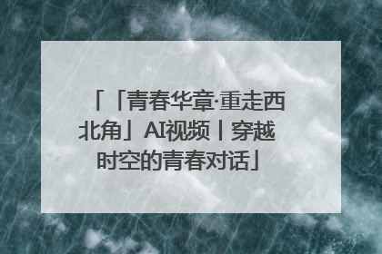「青春华章·重走西北角」AI视频丨穿越时空的青春对话