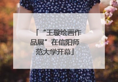 “王璇绘画作品展”在信阳师范大学开幕