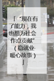 “现在有了能力，我也想为社会作点贡献”（稳就业·暖心故事）