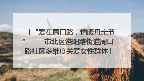 “爱在周口路，情暖母亲节”——市北区洛阳路街道周口路社区多维度关爱女性群体