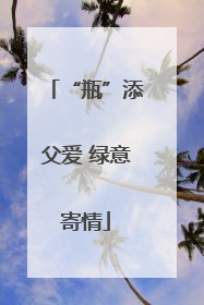 “瓶”添父爱 绿意寄情