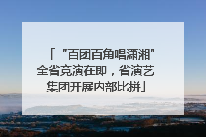 “百团百角唱潇湘”全省竞演在即，省演艺集团开展内部比拼