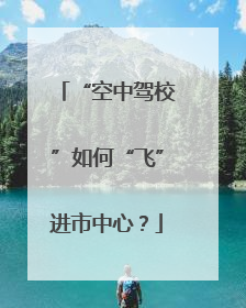 “空中驾校”如何“飞”进市中心？