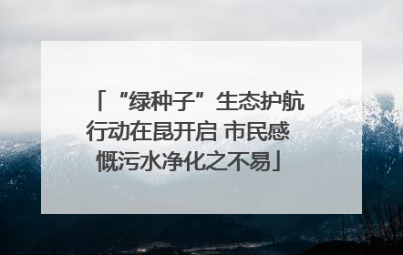 “绿种子”生态护航行动在昆开启 市民感慨污水净化之不易