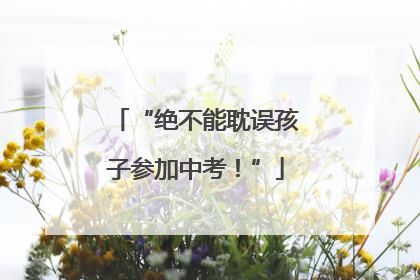“绝不能耽误孩子参加中考！”