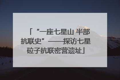 “一座七星山 半部抗联史”——探访七星砬子抗联密营遗址