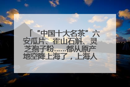“中国十大名茶”六安瓜片、霍山石斛、灵芝孢子粉……都从原产地空降上海了，上海人这个周末得去农展中心逛逛咯～