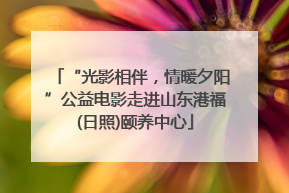 “光影相伴，情暖夕阳”公益电影走进山东港福(日照)颐养中心