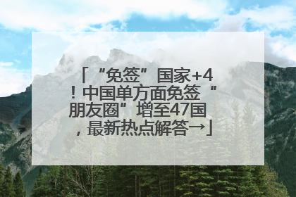“免签”国家+4！中国单方面免签“朋友圈”增至47国，最新热点解答→