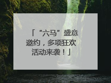 “六马”盛意邀约，多项狂欢活动来袭！
