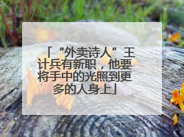 “外卖诗人”王计兵有新职，他要将手中的光照到更多的人身上