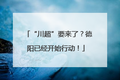 “川超”要来了？德阳已经开始行动！