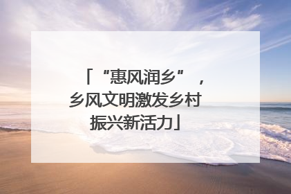 “惠风润乡”，乡风文明激发乡村振兴新活力
