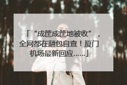 “成筐成筐地被收”，全网都在翻包自查！厦门机场最新回应……
