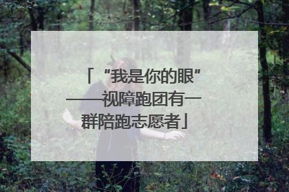 “我是你的眼”——视障跑团有一群陪跑志愿者
