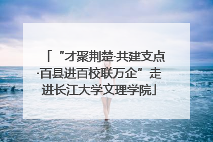 “才聚荆楚·共建支点·百县进百校联万企”走进长江大学文理学院