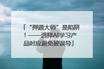 “押题大师”是陷阱！——选择AI学习产品时应避免被误导