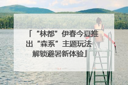 “林都”伊春今夏推出“森系”主题玩法 解锁避暑新体验