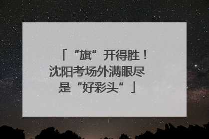 “旗”开得胜！沈阳考场外满眼尽是“好彩头”