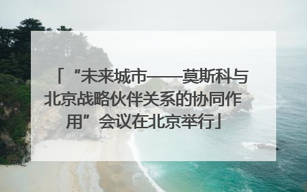 “未来城市——莫斯科与北京战略伙伴关系的协同作用”会议在北京举行