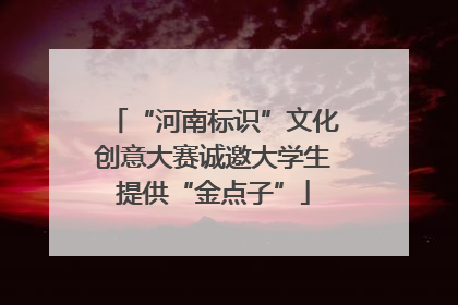 “河南标识”文化创意大赛诚邀大学生提供“金点子”