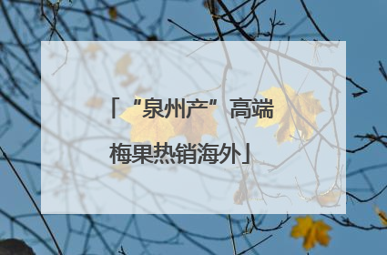“泉州产”高端梅果热销海外