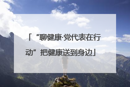 “聊健康·党代表在行动”把健康送到身边