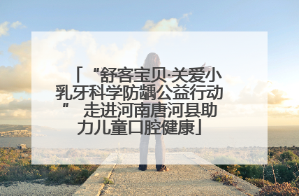 “舒客宝贝·关爱小乳牙科学防龋公益行动” 走进河南唐河县助力儿童口腔健康