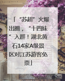 “苏超”火爆出圈，“十四妹”入群！湖北黄石14家A级景区对江苏游客免票