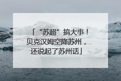 “苏超”搞大事！贝克汉姆空降苏州，还说起了苏州话