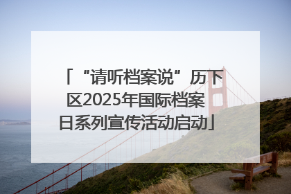 “请听档案说”历下区2025年国际档案日系列宣传活动启动