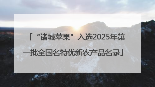“诸城苹果”入选2025年第一批全国名特优新农产品名录