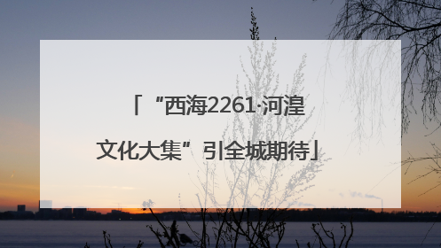“西海2261·河湟文化大集”引全城期待