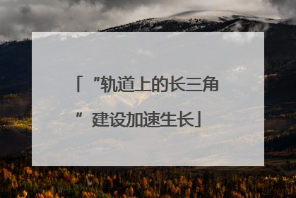 “轨道上的长三角”建设加速生长