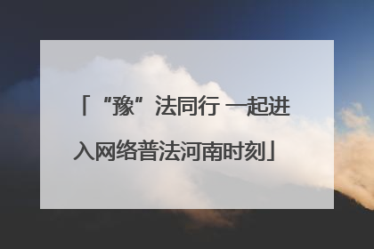 “豫”法同行 一起进入网络普法河南时刻