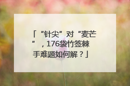 “针尖”对“麦芒”，176袋竹签棘手难题如何解？