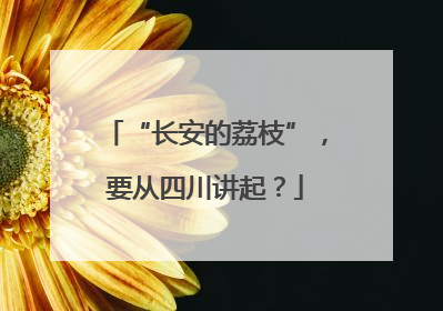 “长安的荔枝”，要从四川讲起？