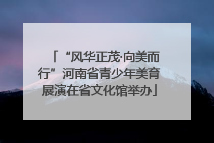 “风华正茂·向美而行”河南省青少年美育展演在省文化馆举办