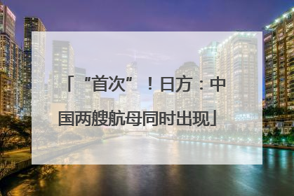 “首次”！日方：中国两艘航母同时出现