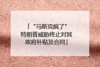 “马斯克疯了” 特朗普威胁终止对其政府补贴及合同