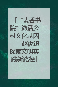 “麦香书院”激活乡村文化基因——赵虎镇探索文明实践新路径