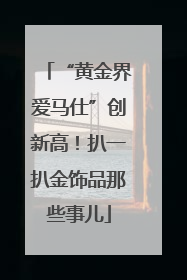 “黄金界爱马仕”创新高！扒一扒金饰品那些事儿