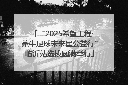 “2025希望工程·蒙牛足球未来星公益行”临沂站选拔圆满举行